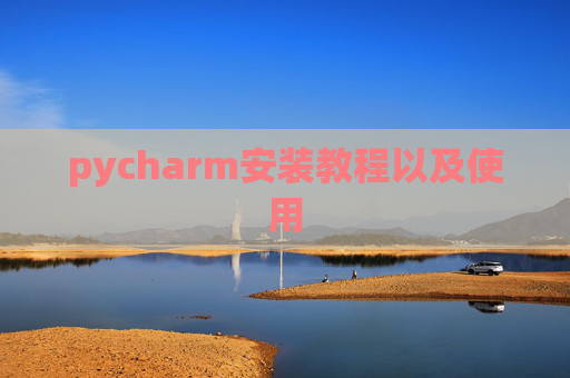 pycharm安装教程以及使用 pycharm安装教程以及使用